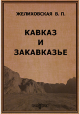 Кавказ читать. Желиховская Кавказ и Закавказье. Желиховская Кавказ и Закавказье читать. Книга Марковой Закавказье. Книга про Кавказ и Закавказья.