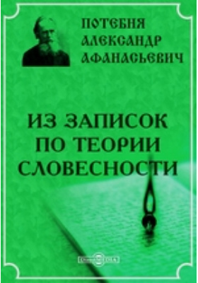 Свои научные разыскания а а потебня ответы. Из за¬пи¬сок по Тео¬рии сло¬вес¬но¬сти. Из записок по теории словесности. Теория словесности Потебня. Потебня из записок по теории словесности