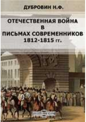 Отечественная война в письмах современников (1812-1815 гг.): документально-художественная литература