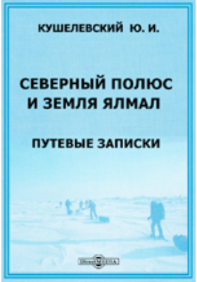 Северный полюс и земля Ялмал. Путевые записки: документально-художественная литература