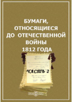 Бумаги, относящиеся до Отечественной войны 1812 года: историко-документальная литература, Ч. 2