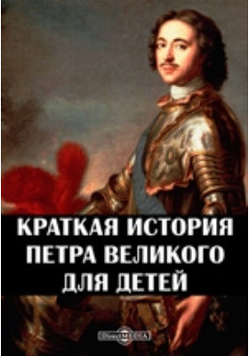 Краткая история Петра Великого для детей: документально-художественная литература