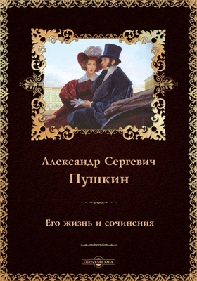 Александр Сергеевич Пушкин. Его жизнь и сочинения: документально-художественная литература