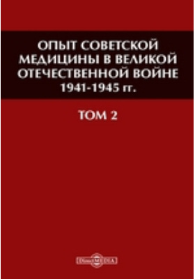 Опыт советской медицины в Великой Отечественной войне 1941-1945 гг: научная литература. Том 2