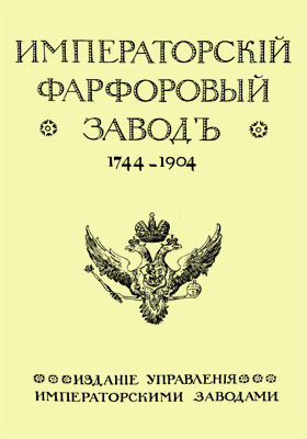 Императорский фарфоровый завод. 1744-1904: научно-популярное издание