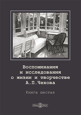 Воспоминания и исследования о жизни и творчестве А. П. Чехова: документально-художественная литература. Книга 6