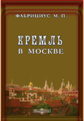 Кремль в Москве, очерки и картины прошлого и настоящего: публицистика