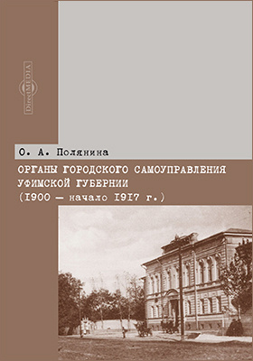 Органы городского самоуправления Уфимской губернии (1900 – начало 1917 г.): монография