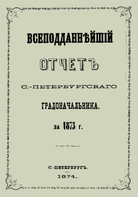 Всеподданнейший отчет С.-Петербургского градоначальника за 1873 г.: научная литература