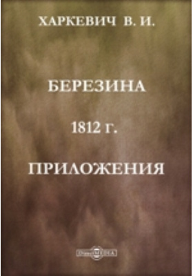 Березина. 1812 г. Приложения: историко-документальная литература