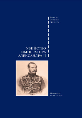 Убийство императора Александра II : дело о совершенном 1 марта 1881 года злодеянии, жертвою коего пал император Александр II: монография