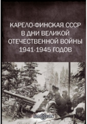 Карело-Финская СССР в дни Великой Отечественной войны 1941-1945 годов