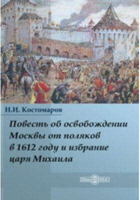Повесть об освобождении Москвы от поляков в 1612 году и избрание царя Михаила: научно-популярное издание