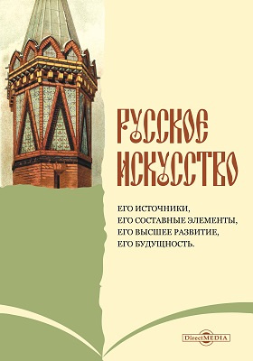 Русское искусство : его источники, его составные элементы, его высшее развитие, его будущность: научно-популярное издание