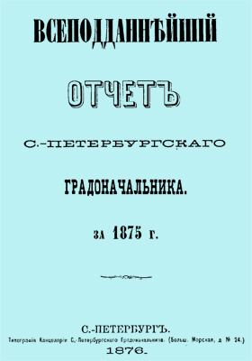 Всеподданнейший отчет С.-Петербургского градоначальника за 1875 г.: научная литература