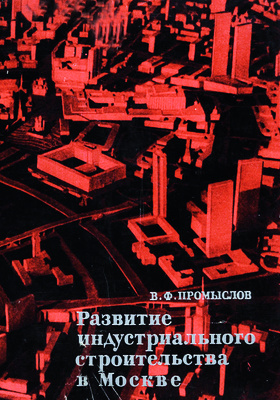 Развитие индустриального строительства в Москве: научно-популярное издание