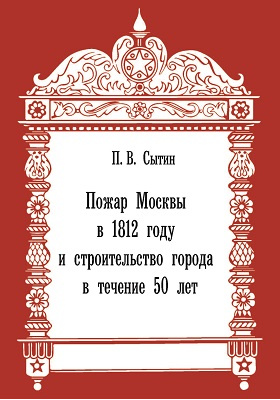 Пожар Москвы в 1812 году и строительство города в течение 50 лет : 1812-1862: научно-популярное издание