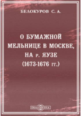 О бумажной мельнице в Москве, на р. Яузе (1673-1676 гг.): публицистика