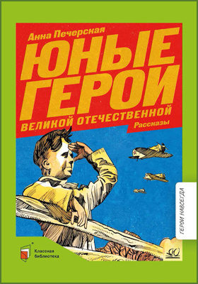 Юные герои Великой Отечественной : рассказы: детская художественная литература