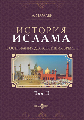 История ислама с основания до новейших времен: монография : в 2 томах. Том 2