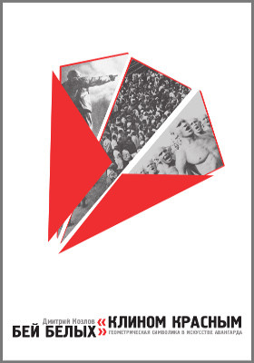 «Клином красным бей белых» : геометрическая символика в искусстве авангарда: монография