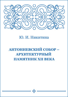 Антониевский собор — архитектурный памятник XII века: научно-популярное издание
