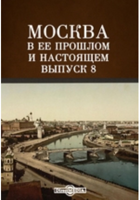 Москва в ее прошлом и настоящем: публицистика. Выпуск 8