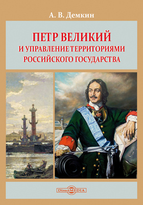 Петр Великий и управление территориями Российского государства: монография