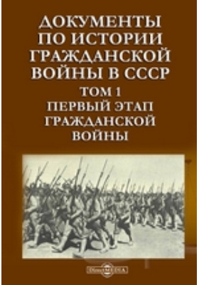 Документы по истории Гражданской войны в СССР: документально-художественная литература. Том 1. Первый этап Гражданской войны
