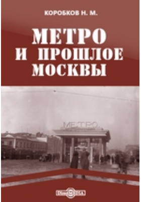 Метро и прошлое Москвы: научно-популярное издание