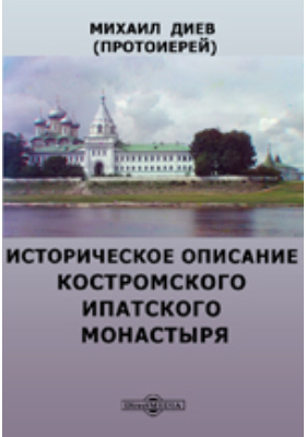 Историческое описание Костромского Ипатского монастыря: духовно-просветительское издание