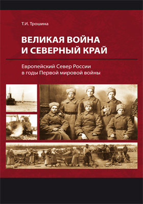 Великая война и Северный край : Европейский Север России в годы Первой мировой войны: монография