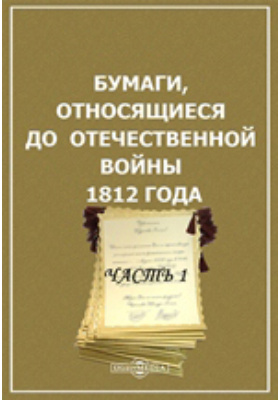 Бумаги, относящиеся до Отечественной войны 1812 года: историко-документальная литература, Ч. 1