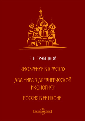 Умозрение в красках. Два мира в Древнерусской иконописи. Россия в ее иконе: монография