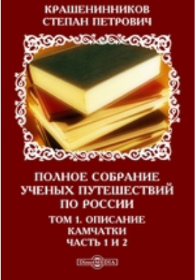 Полное собрание ученых путешествий по России: научная литература. Том 1. Описание Камчатки, Ч. 1. и 2