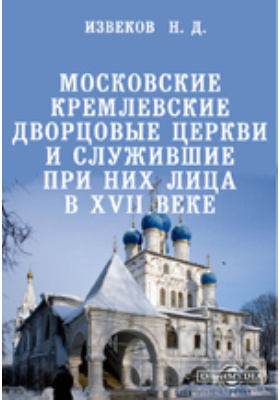 Московские кремлевские дворцовые церкви и служившие при них лица в XVII веке: научная литература. Том 2