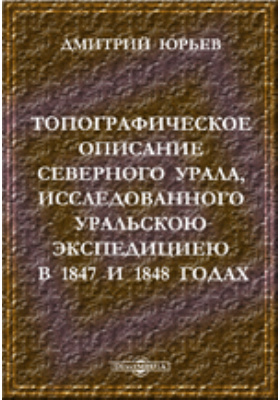 Топографическое описание Северного Урала, исследованного Уральскою экспедициею в 1847 и 1848 годах: научная литература