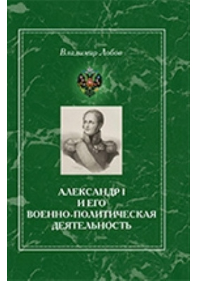 Александр I и его военно-политическая деятельность: монография
