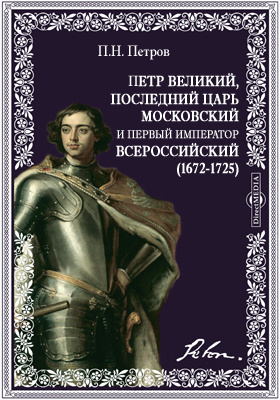 Петр Великий, последний царь московский и первый император всероссийский. (1672-1725): документально-художественная литература