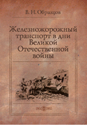 Железнодорожный транспорт в дни Великой Отечественной войны: историко-документальная литература