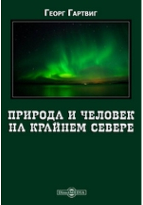 Природа и человек на крайнем севере: научно-популярное издание