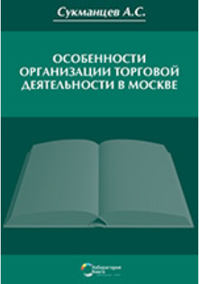 Особенности организации торговой деятельности в Москве: монография