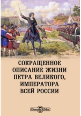 Сокращенное описание жизни Петра Великого, императора всей России: документально-художественная литература