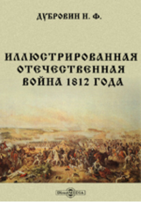 Иллюстрированная Отечественная война 1812 года. По поводу исполнившегося семидесятипятилетия событий означенной войны: альбом репродукций