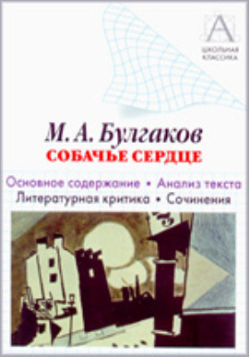 М.А. Булгаков «Собачье сердце» : основное содержание, анализ текста, литературная критика, сочинения: хрестоматия