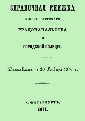 Справочная книжка С.-Петербургского градоначальства и городской полиции : составлена по 20 января 1874 г.: научная литература