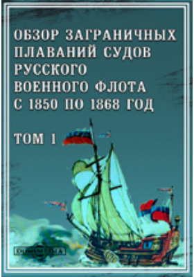 Обзор заграничных плаваний судов русского военного флота с 1850 по 1868 год: духовно-просветительское издание. Том 1