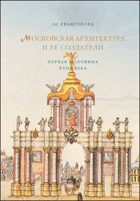 Московская архитектура и ее создатели : первая половина XVIII века: публицистика