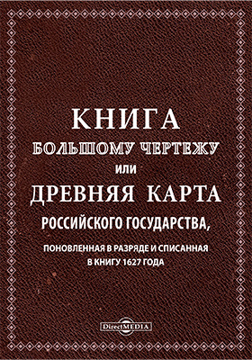 Книга большому чертежу или древняя карта Российского государства, поновленная в разряде и списанная в книгу 1627 года: научная литература
