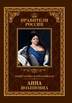 Императрица Всероссийская Анна Иоанновна : 28 января 1693 – 17 октября 1740: историко-документальная литература